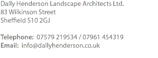 Dally Henderson Landscape Architects Ltd. 83 Wilkinson Street Sheffield S10 2GJ Telephone: 07579 219534 / 07961 454319 Email: info@dallyhenderson.co.uk